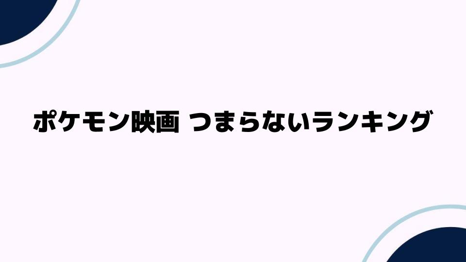 ポケモン映画つまらないランキングで語る低評価作品